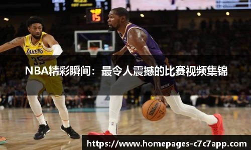 NBA精彩瞬间：最令人震撼的比赛视频集锦