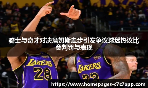 骑士与奇才对决詹姆斯走步引发争议球迷热议比赛判罚与表现