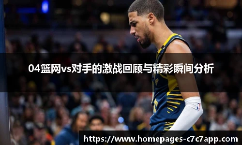 04篮网vs对手的激战回顾与精彩瞬间分析