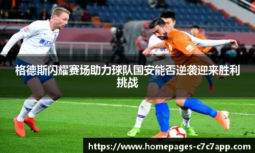 格德斯闪耀赛场助力球队国安能否逆袭迎来胜利挑战