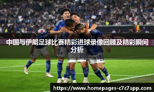 中国与伊朗足球比赛精彩进球录像回顾及精彩瞬间分析