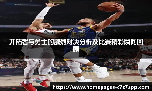 开拓者与勇士的激烈对决分析及比赛精彩瞬间回顾