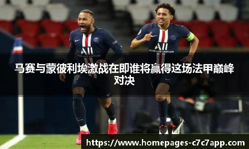 马赛与蒙彼利埃激战在即谁将赢得这场法甲巅峰对决