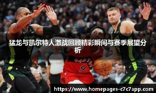 猛龙与凯尔特人激战回顾精彩瞬间与赛季展望分析