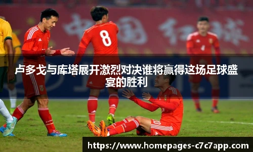 卢多戈与库塔展开激烈对决谁将赢得这场足球盛宴的胜利