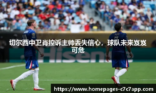 切尔西中卫肖控诉主帅丢失信心，球队未来岌岌可危