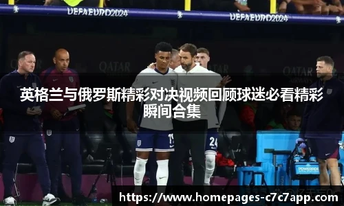 英格兰与俄罗斯精彩对决视频回顾球迷必看精彩瞬间合集