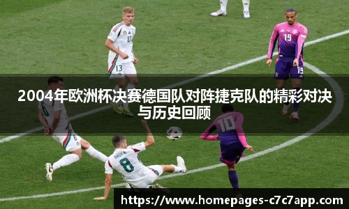 2004年欧洲杯决赛德国队对阵捷克队的精彩对决与历史回顾