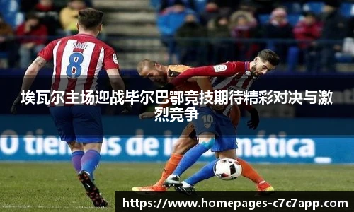 埃瓦尔主场迎战毕尔巴鄂竞技期待精彩对决与激烈竞争